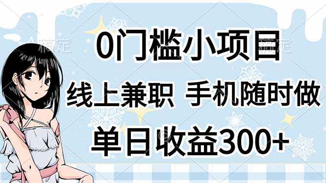 (14316期)0门槛副业,线上兼职,日入300+,有手机即可-轻创终点站