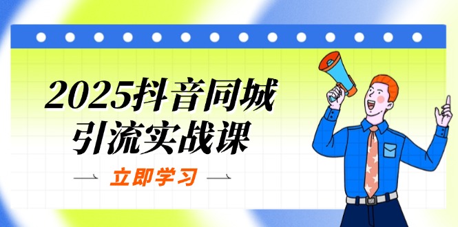 (14297期)2025抖音同城引流实战课:单店模型+团购爆款逻辑,快速提升POI热度分-轻创终点站